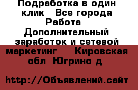 Подработка в один клик - Все города Работа » Дополнительный заработок и сетевой маркетинг   . Кировская обл.,Югрино д.